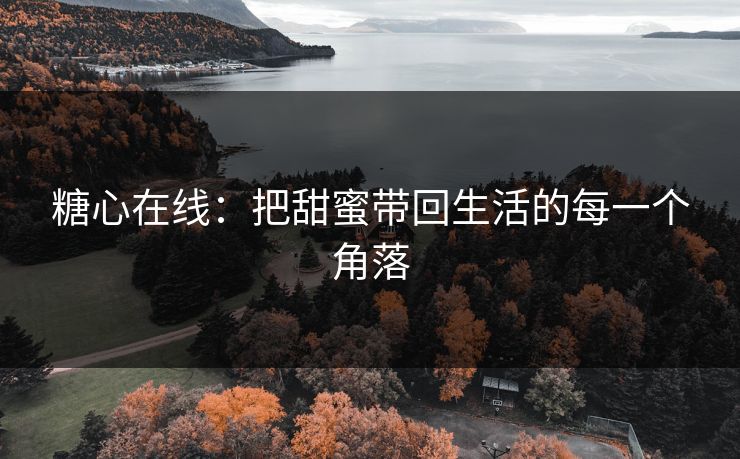 糖心在线：把甜蜜带回生活的每一个角落
