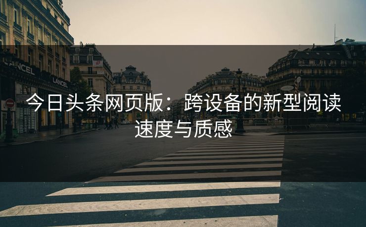 今日头条网页版：跨设备的新型阅读速度与质感