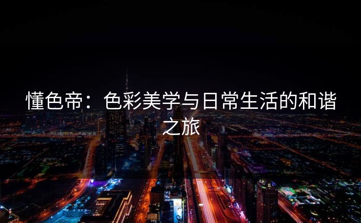 懂色帝：色彩美学与日常生活的和谐之旅