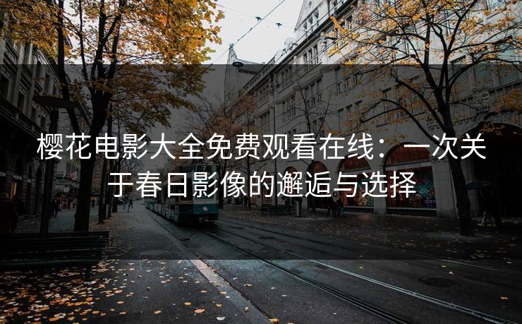 樱花电影大全免费观看在线：一次关于春日影像的邂逅与选择