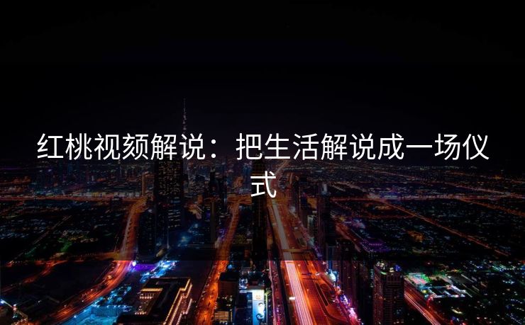 红桃视颏解说:把生活解说成一场仪式