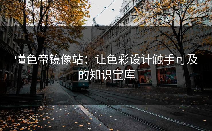 懂色帝镜像站:让色彩设计触手可及的知识宝库